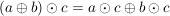 $ (a\oplus b)\odot c=a\odot c\oplus b\odot c $