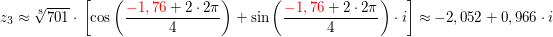 $ z_3\approx\wurzel[8]{701}\cdot{}\left[\cos\left(\bruch{\red{-1,76}+2\cdot{}2\pi}{4}\right)}+\sin\left(\bruch{\red{-1,76}+2\cdot{}2\pi}{4}\right)}\cdot{}i\right]\approx -2,052+0,966\cdot{}i $