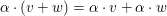 $ \alpha \cdot(v+w)=\alpha \cdot v+\alpha \cdot w $