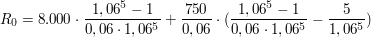 $ R_0 = 8.000\cdot{}\bruch{1,06^5 -1}{0,06\cdot{}1,06^5}+\bruch{750}{0,06}\cdot{}(\bruch{1,06^5 -1}{0,06\cdot{}1,06^5}-\bruch{5}{1,06^5}) $ $ R_0 = 8.000\cdot{}\bruch{1,06^5 -1}{0,06\cdot{}1,06^5}+\bruch{750}{0,06}\cdot{}(\bruch{1,06^5 -1}{0,06\cdot{}1,06^5}-\bruch{5}{1,06^5}) $