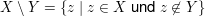 $ X\setminus Y=\{z\;|\;z\in X\text{ und }z\not\in Y\} $