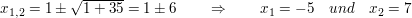 $ x_{1,2}=1\pm\wurzel{1+35}=1\pm 6\qquad \Rightarrow\qquad x_1=-5\quad und\quad x_2=7 $