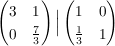 $ \pmat{3&1\\0&\bruch{7}{3}} \Big{|} \pmat{1&0\\\bruch{1}{3}&1} $