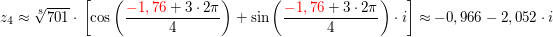 $ z_4\approx\wurzel[8]{701}\cdot{}\left[\cos\left(\bruch{\red{-1,76}+3\cdot{}2\pi}{4}\right)}+\sin\left(\bruch{\red{-1,76}+3\cdot{}2\pi}{4}\right)}\cdot{}i\right]\approx -0,966-2,052\cdot{}i $