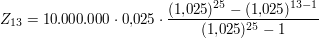 $ Z_{13} = 10.000.000\cdot{}0{,}025\cdot{}\bruch{(1{,}025)^{25} - (1{,}025)^{13-1}}{(1{,}025)^{25}-1} $ $ Z_{13} = 10.000.000\cdot{}0{,}025\cdot{}\bruch{(1{,}025)^{25} - (1{,}025)^{13-1}}{(1{,}025)^{25}-1} $