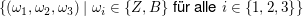 $ \{(\omega_1,\omega_2,\omega_3)\;|\;\omega_i\in\{Z,B\}\text{ für alle }i\in\{1,2,3\}}\} $ $ \{(\omega_1,\omega_2,\omega_3)\;|\;\omega_i\in\{Z,B\}\text{ für alle }i\in\{1,2,3\}}\} $