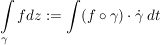 $ \integral_\gamma f dz := \integral (f\circ\gamma)\cdot{}\dot\gamma\ dt $