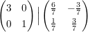 $ \pmat{3&0\\0&1} \Big{|} \pmat{\bruch{6}{7}&-\bruch{3}{7}\\\bruch{1}{7}&\bruch{3}{7}} $