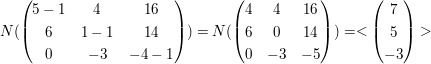 $ N(\pmat{5-1&4&16\\6&1-1&14\\0&-3&-4-1})=N(\pmat{4&4&16\\6&0&14\\0&-3&-5})=<\pmat{7\\5\\-3}> $