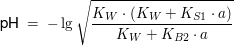 $ \text{pH} \ = \  -\lg \wurzel{\bruch{K_W\cdot{}(K_W+K_{S1}\cdot{}a)}{K_W+K_{B2}\cdot{}a}} $