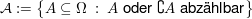 $ \mathcal{A}:=\left\{A\subseteq\Omega\ :\ A\mbox{ oder }\complement A\mbox{ abzählbar}\right\} $