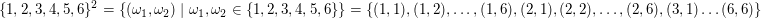 $ \{1,2,3,4,5,6\}^2=\{(\omega_1,\omega_2)\;|\;\omega_1,\omega_2\in\{1,2,3,4,5,6\}\}=\{(1,1),(1,2),\ldots,(1,6),(2,1),(2,2),\ldots,(2,6),(3,1)\ldots(6,6)\} $