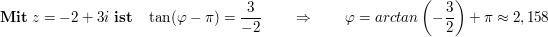 $ \mathbf{Mit}\ z=-2+3i\ \mathbf{ist}\quad \tan(\varphi-\pi)= \frac3{-2}\qquad \Rightarrow\qquad \varphi=arctan\left(-\frac32\right)+\pi\approx2,158 $