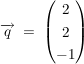 $ \overrightarrow{q} \ = \ \begin{pmatrix} 2 \\ 2 \\ -1 \end{pmatrix} $