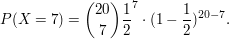 $ P(X=7)={20\choose 7}\bruch{1}{2}^7\cdot{}(1-\bruch{1}{2})^{20-7}. $