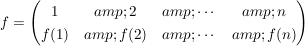 $ f = \pmat{1 &amp; 2 &amp; \cdots &amp; n \\ f(1) &amp; f(2) &amp; \cdots &amp; f(n)} $