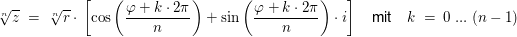 $ \wurzel[n]{z} \ = \ \wurzel[n]{r}\cdot{}\left[\cos\left(\bruch{\varphi+k\cdot{}2\pi}{n}\right)+\sin\left(\bruch{\varphi+k\cdot{}2\pi}{n}\right)\cdot{}i\right]\quad \text{mit}\quad k \ = \ 0 \ ... \ (n-1) $